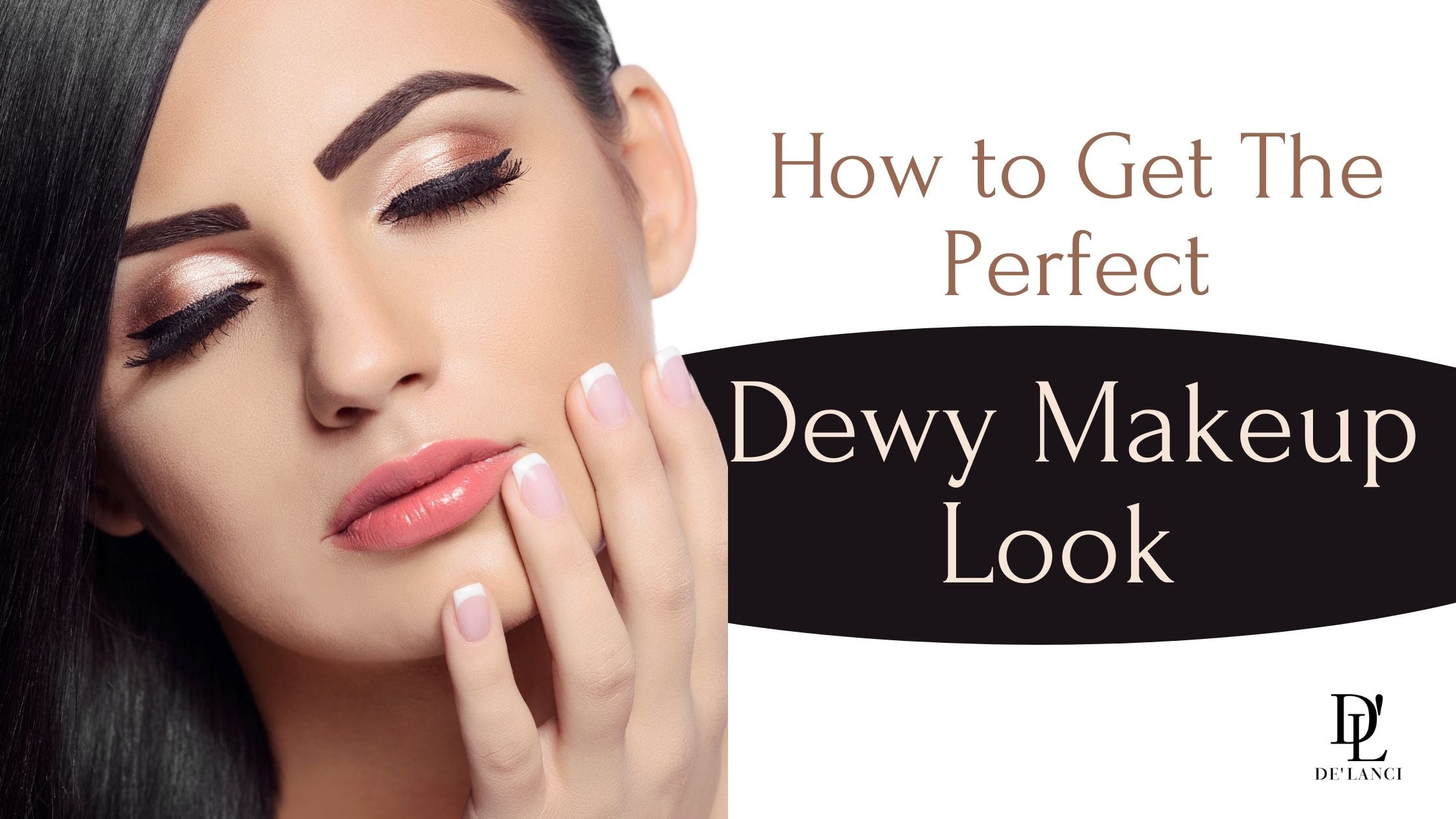 6 Steps For Getting The Dewy Makeup Look [2021] – De'lanci Beauty